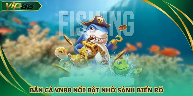 Bắn cá VN88 nổi bật nhờ sảnh biển rõ