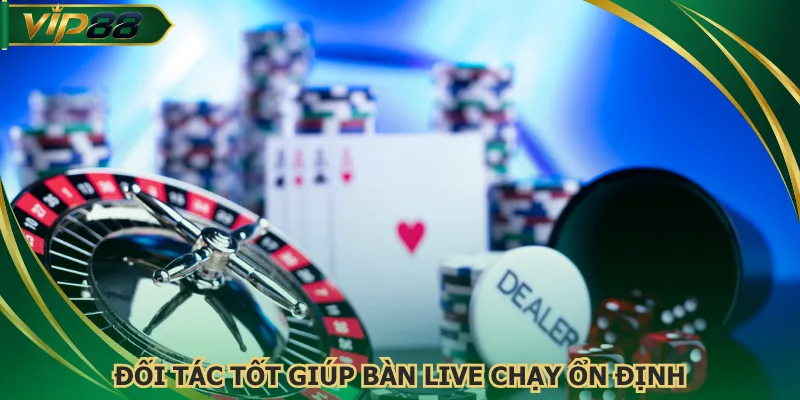 Đối tác tốt giúp bàn live chạy ổn định