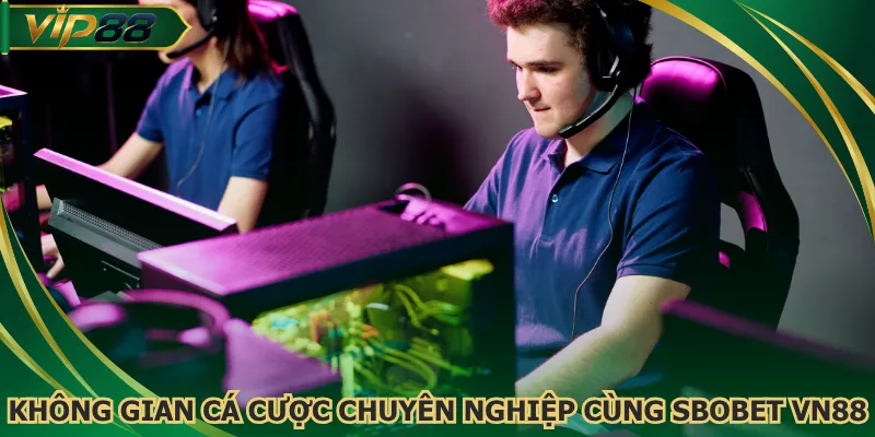 Không gian cá cược chuyên nghiệp cùng Sbobet VN88