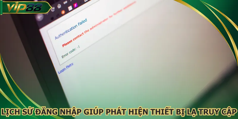Lịch sử đăng nhập giúp phát hiện thiết bị lạ truy cập