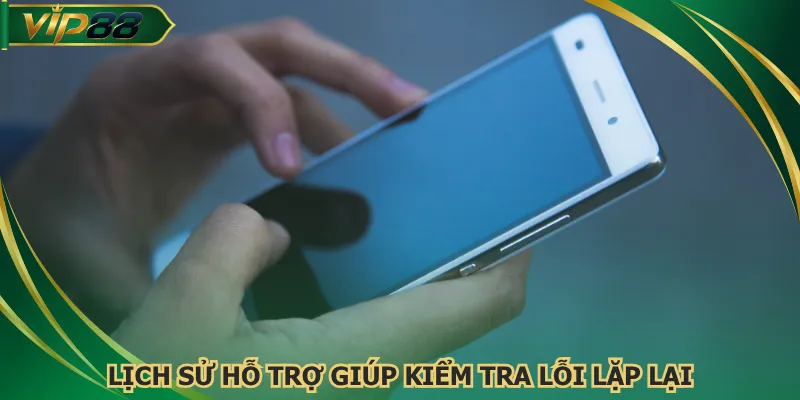 Lịch sử hỗ trợ giúp kiểm tra lỗi lặp lại
