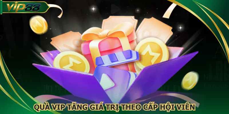 Quà VIP tăng giá trị theo cấp hội viên