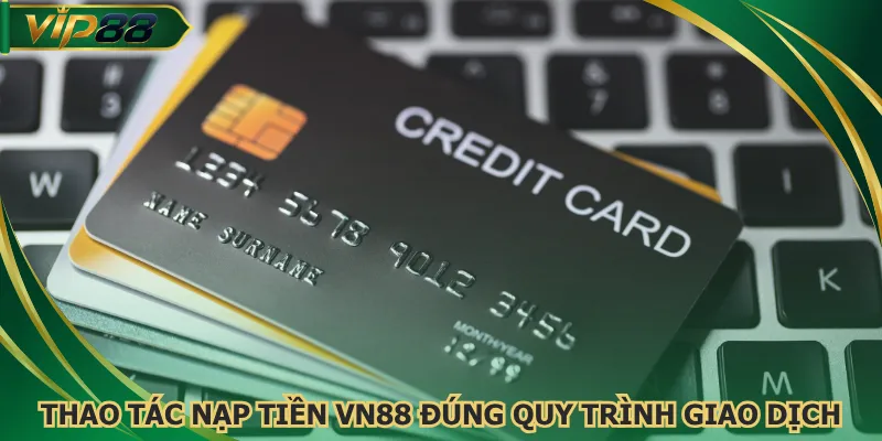 Thao tác nạp tiền VN88 đúng quy trình giao dịch
