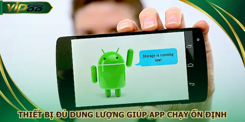 Thiết bị đủ dung lượng giúp app chạy ổn định