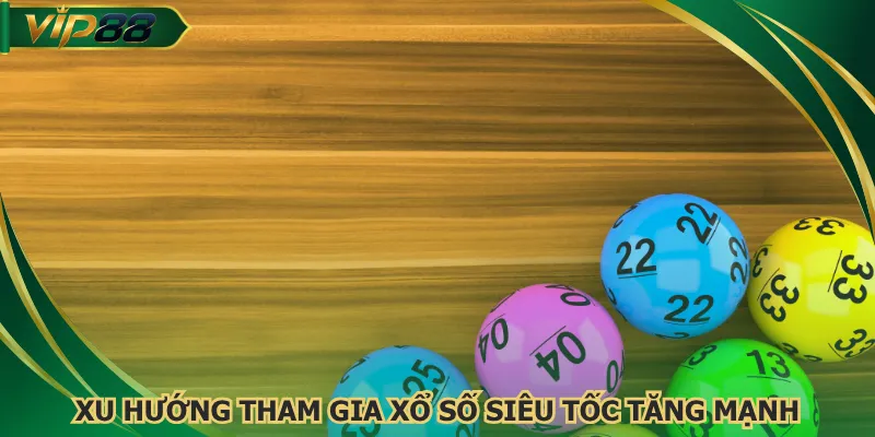 Xu hướng tham gia xổ số siêu tốc tăng mạnh